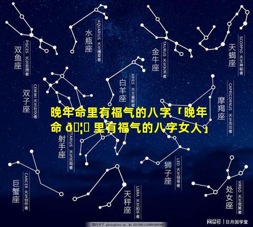 晚年命里有福气的八字「晚年命 🦉 里有福气的八字女人」